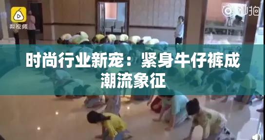 时尚行业新宠：紧身牛仔裤成潮流象征