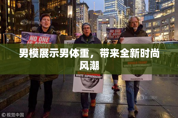 男模展示男体重，带来全新时尚风潮