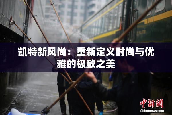 凯特新风尚：重新定义时尚与优雅的极致之美
