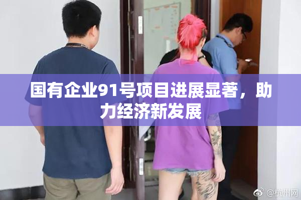 国有企业91号项目进展显著，助力经济新发展