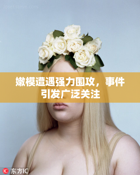 嫩模遭遇强力围攻，事件引发广泛关注