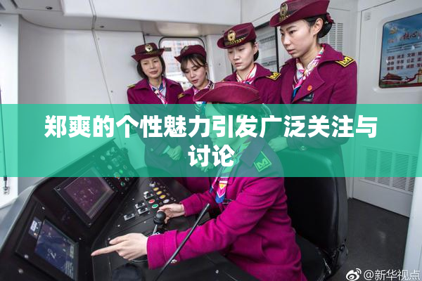 郑爽的个性魅力引发广泛关注与讨论