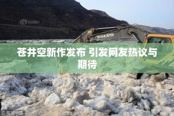 苍井空新作发布 引发网友热议与期待