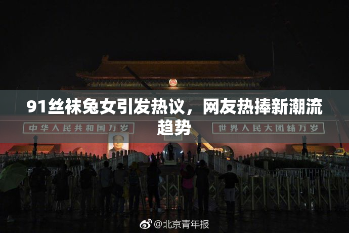 91丝袜兔女引发热议，网友热捧新潮流趋势
