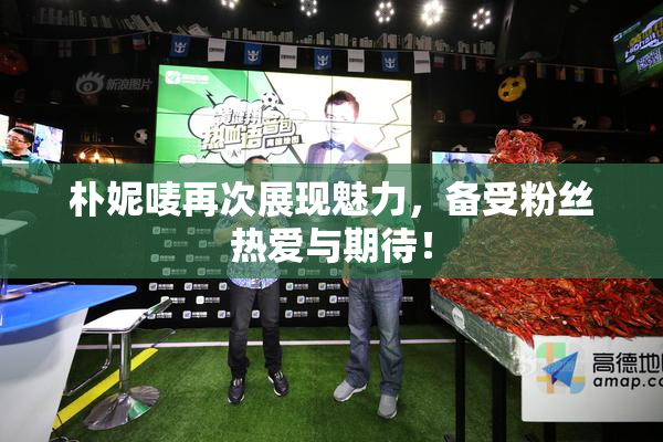 朴妮唛再次展现魅力，备受粉丝热爱与期待！