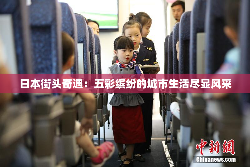 日本街头奇遇：五彩缤纷的城市生活尽显风采