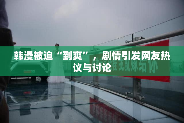 韩漫被迫“到爽”，剧情引发网友热议与讨论
