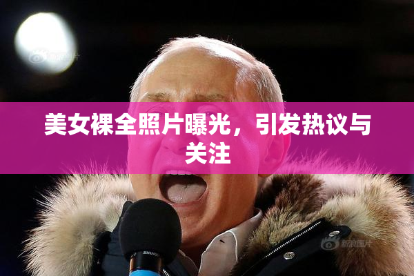 美女裸全照片曝光，引发热议与关注