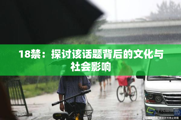 18禁：探讨该话题背后的文化与社会影响