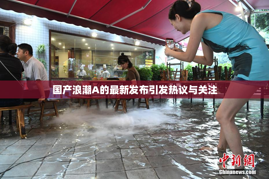 国产浪潮A的最新发布引发热议与关注
