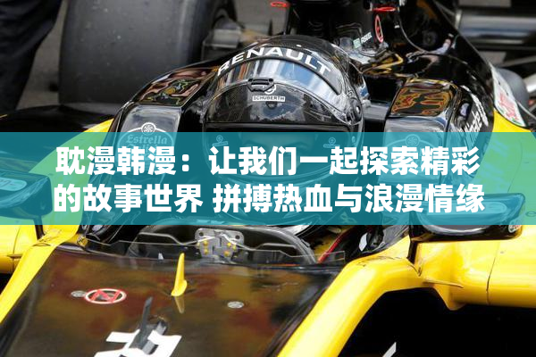耽漫韩漫：让我们一起探索精彩的故事世界 拼搏热血与浪漫情缘
