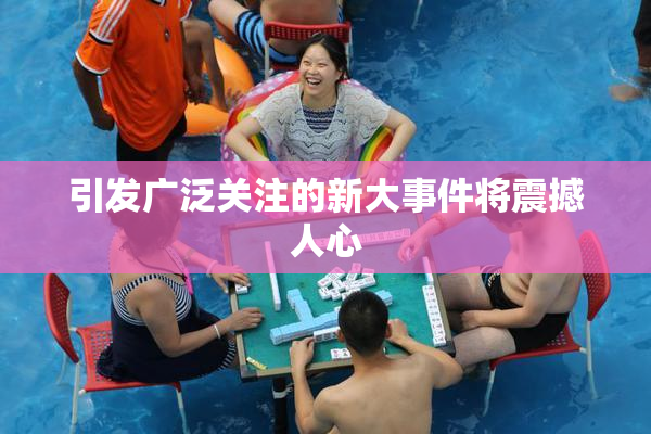引发广泛关注的新大事件将震撼人心