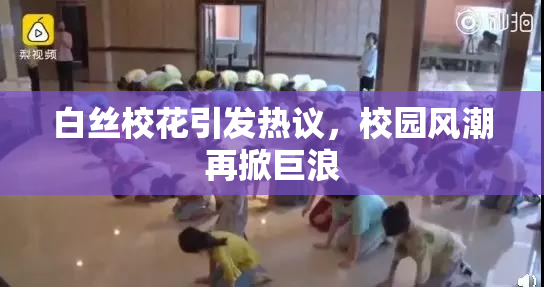 白丝校花引发热议，校园风潮再掀巨浪