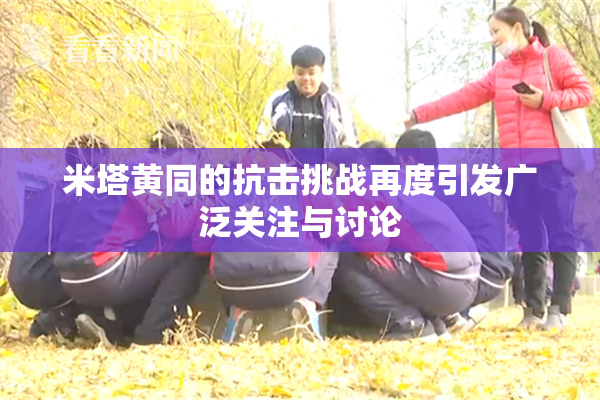 米塔黄同的抗击挑战再度引发广泛关注与讨论