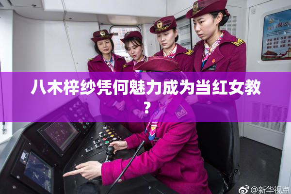 八木梓纱凭何魅力成为当红女教？