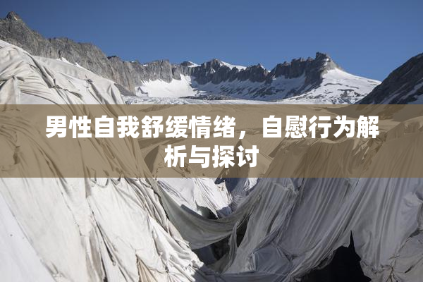 男性自我舒缓情绪，自慰行为解析与探讨