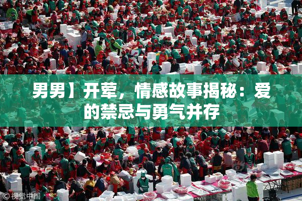 男男】开荤，情感故事揭秘：爱的禁忌与勇气并存