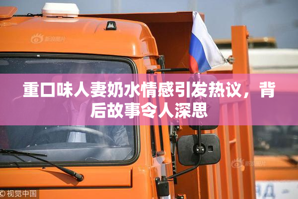 重口味人妻奶水情感引发热议，背后故事令人深思