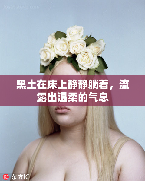 黑土在床上静静躺着，流露出温柔的气息