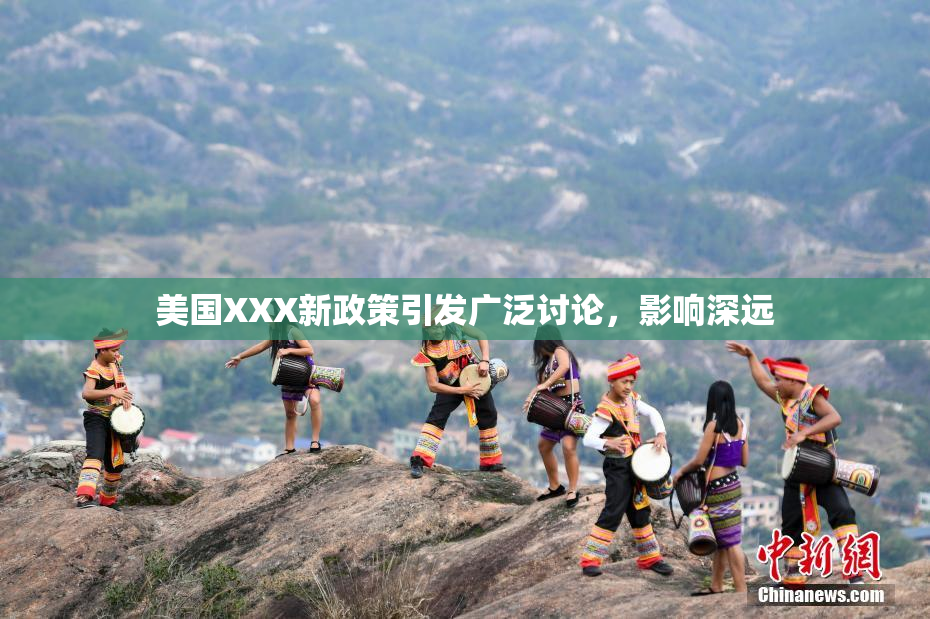 美国XXX新政策引发广泛讨论，影响深远