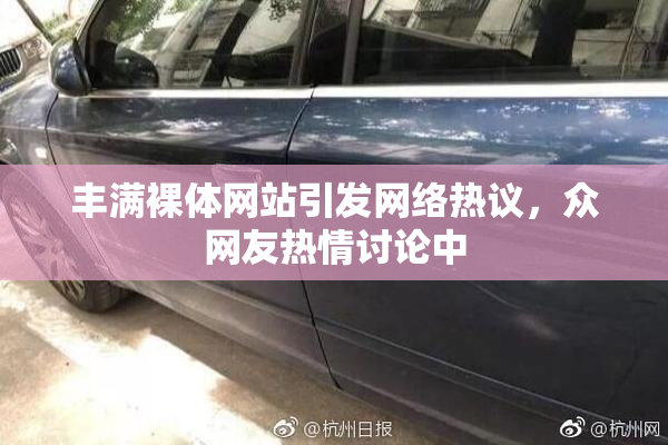 丰满裸体网站引发网络热议，众网友热情讨论中