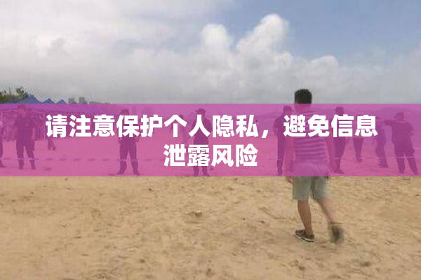 请注意保护个人隐私，避免信息泄露风险