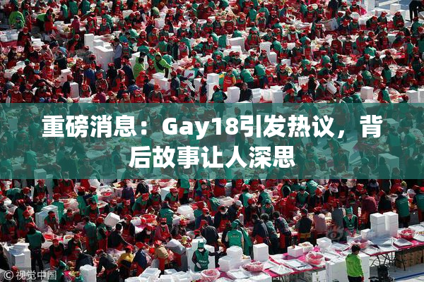 重磅消息：Gay18引发热议，背后故事让人深思