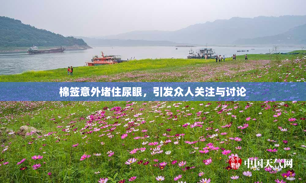 棉签意外堵住尿眼，引发众人关注与讨论