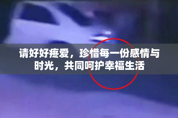 请好好疼爱，珍惜每一份感情与时光，共同呵护幸福生活