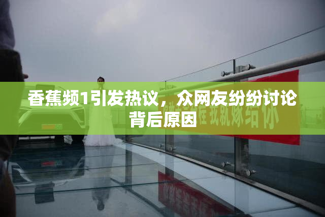 香蕉频1引发热议，众网友纷纷讨论背后原因