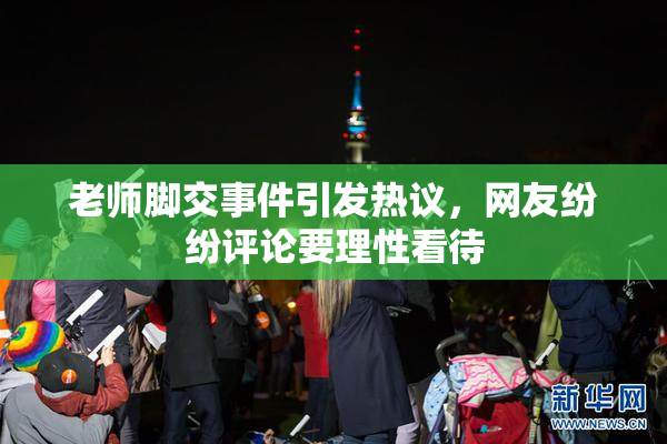 老师脚交事件引发热议，网友纷纷评论要理性看待