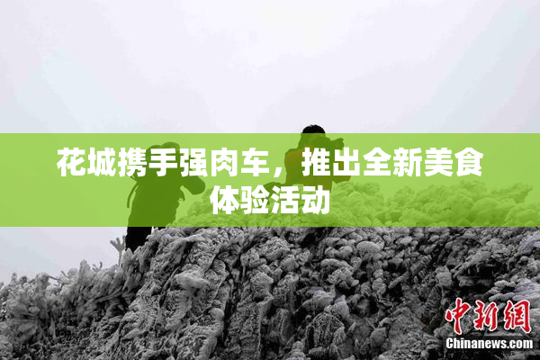 花城携手强肉车，推出全新美食体验活动
