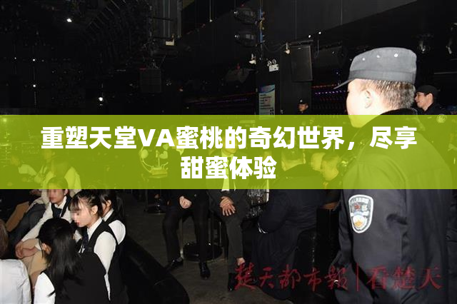 重塑天堂VA蜜桃的奇幻世界，尽享甜蜜体验