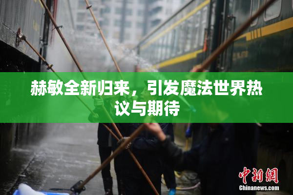 赫敏全新归来，引发魔法世界热议与期待