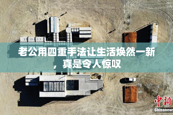 老公用四重手法让生活焕然一新，真是令人惊叹