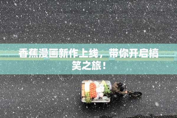 香蕉漫画新作上线，带你开启搞笑之旅！
