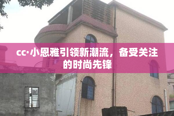 cc·小恩雅引领新潮流，备受关注的时尚先锋