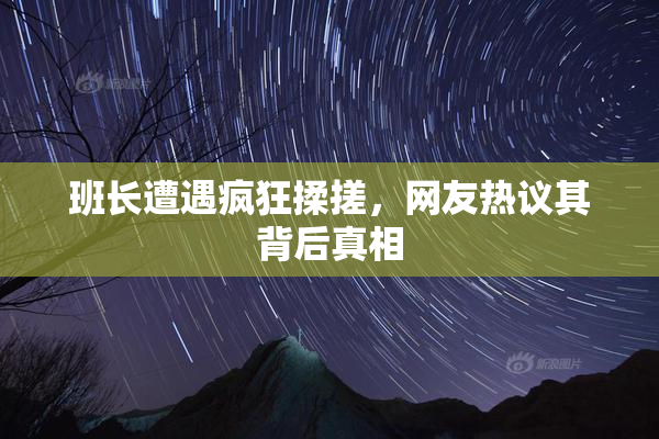 班长遭遇疯狂揉搓，网友热议其背后真相