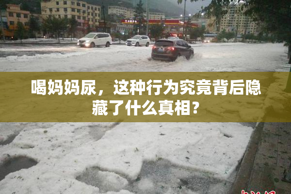 喝妈妈尿，这种行为究竟背后隐藏了什么真相？