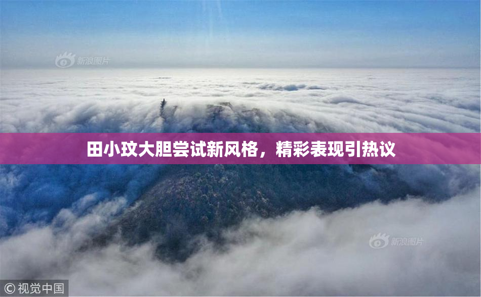 田小玟大胆尝试新风格，精彩表现引热议