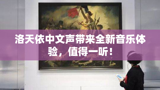洛天依中文声带来全新音乐体验，值得一听！
