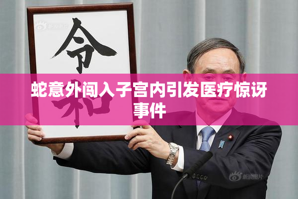 蛇意外闯入子宫内引发医疗惊讶事件