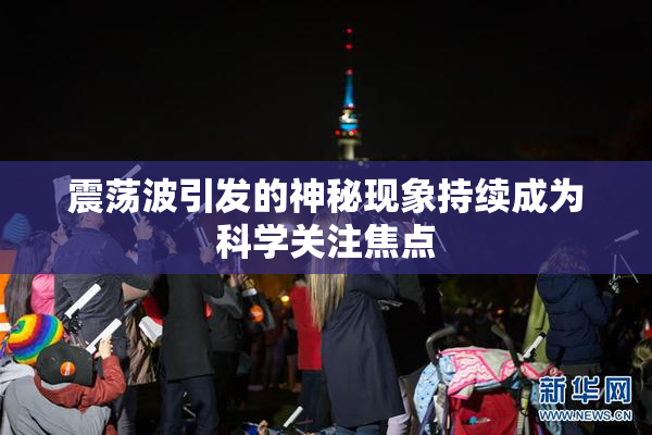 震荡波引发的神秘现象持续成为科学关注焦点