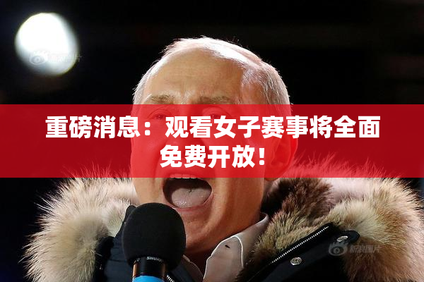 重磅消息：观看女子赛事将全面免费开放！