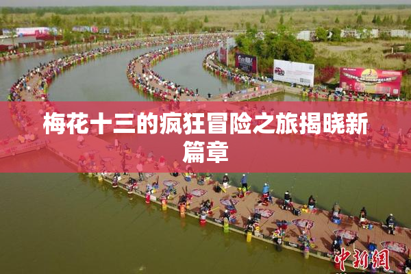 梅花十三的疯狂冒险之旅揭晓新篇章