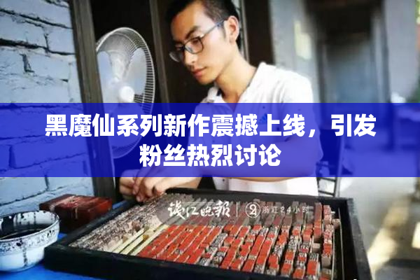 黑魔仙系列新作震撼上线，引发粉丝热烈讨论