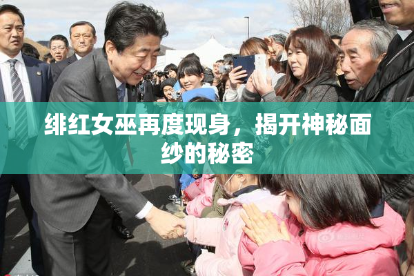 绯红女巫再度现身，揭开神秘面纱的秘密