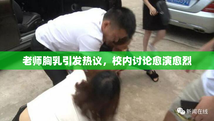 老师胸乳引发热议，校内讨论愈演愈烈
