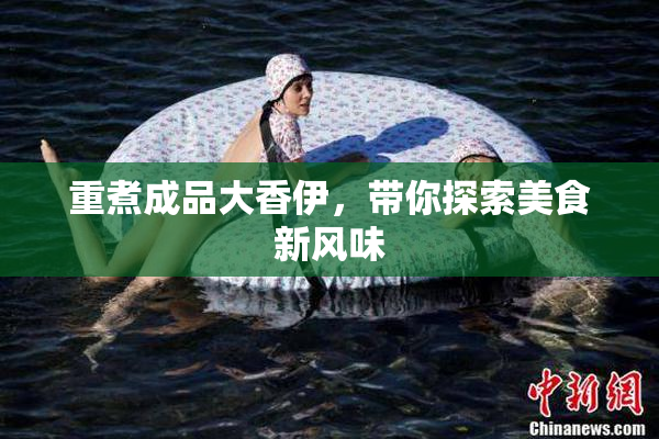 重煮成品大香伊，带你探索美食新风味