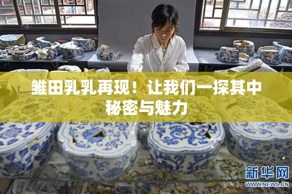 雏田乳乳再现！让我们一探其中秘密与魅力